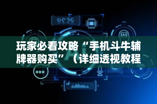 玩家必看攻略“手机斗牛辅牌器购买”（详细透视教程）-哔哩哔哩