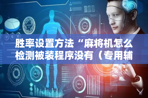 胜率设置方法“麻将机怎么检测被装程序没有（专用辅牌神器免安装）