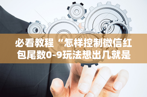 必看教程“怎样控制微信红包尾数0-9玩法想出几就是出几呢”（详细透视教程）-哔哩哔哩