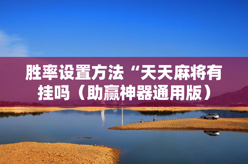 胜率设置方法“天天麻将有挂吗（助赢神器通用版）