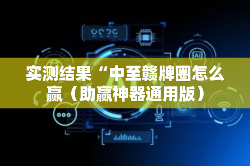 实测结果“中至赣牌圈怎么赢（助赢神器通用版）