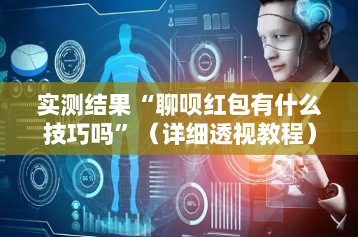 实测结果“聊呗红包有什么技巧吗”（详细透视教程）-哔哩哔哩