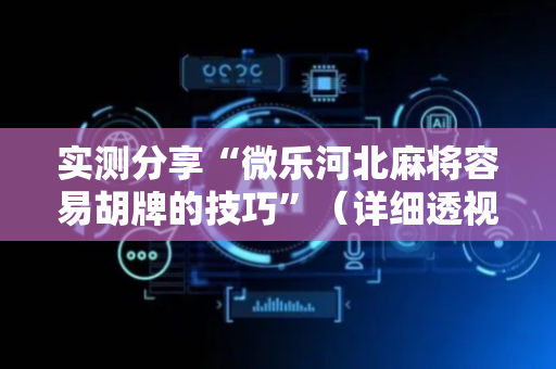 实测分享“微乐河北麻将容易胡牌的技巧”（详细透视教程）-哔哩哔哩
