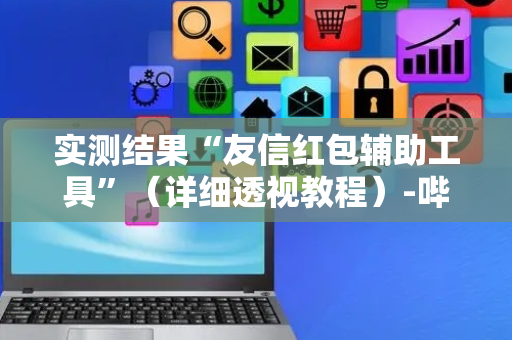 实测结果“友信红包辅助工具”（详细透视教程）-哔哩哔哩