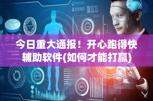 今日重大通报！开心跑得快辅助软件(如何才能打赢)