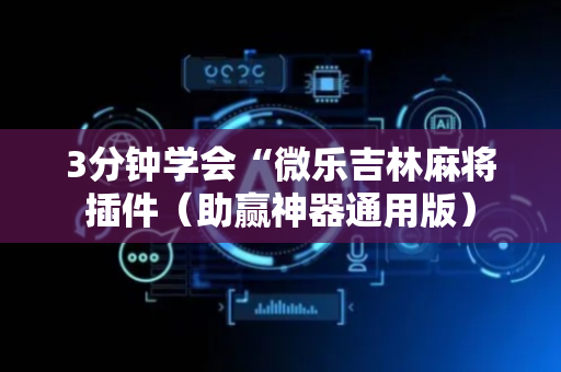 3分钟学会“微乐吉林麻将插件（助赢神器通用版）