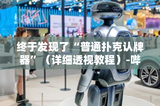 终于发现了“普通扑克认牌器”（详细透视教程）-哔哩哔哩