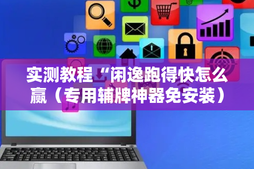 实测教程“闲逸跑得快怎么赢（专用辅牌神器免安装）