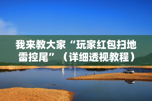 我来教大家“玩家红包扫地雷控尾”（详细透视教程）-哔哩哔哩