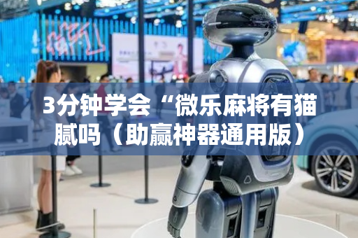 3分钟学会“微乐麻将有猫腻吗（助赢神器通用版）