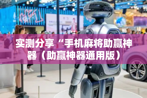 实测分享“手机麻将助赢神器（助赢神器通用版）