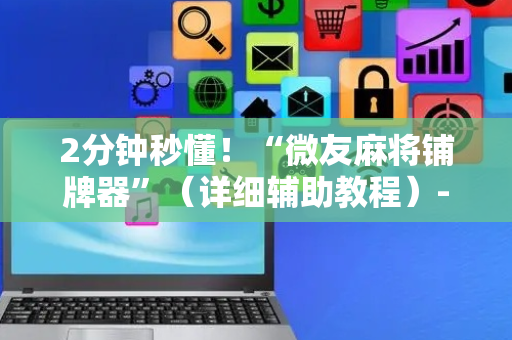 2分钟秒懂！“微友麻将铺牌器”（详细辅助教程）-哔哩哔哩