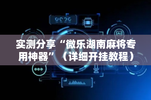 实测分享“微乐湖南麻将专用神器”（详细开挂教程）-哔哩哔哩