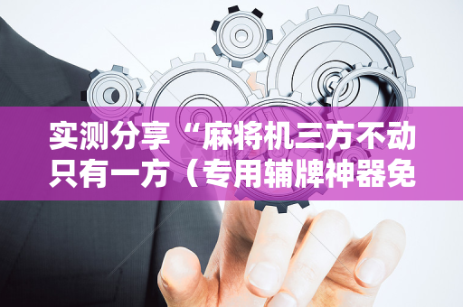 实测分享“麻将机三方不动只有一方（专用辅牌神器免安装）