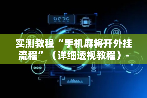 实测教程“手机麻将开外挂流程”（详细透视教程）-哔哩哔哩