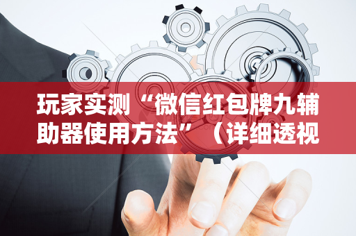 玩家实测“微信红包牌九辅助器使用方法”（详细透视教程）-哔哩哔哩