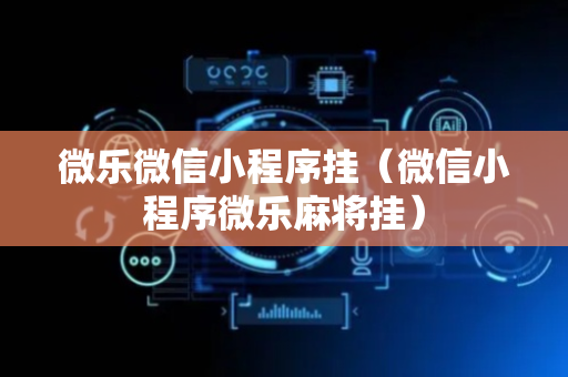 微乐微信小程序挂（微信小程序微乐麻将挂）