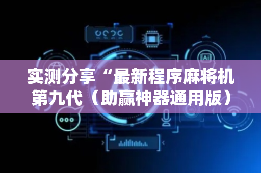 实测分享“最新程序麻将机第九代（助赢神器通用版）