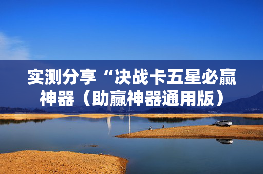 实测分享“决战卡五星必赢神器（助赢神器通用版）