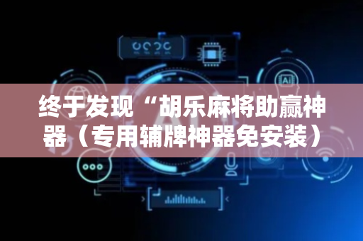 终于发现“胡乐麻将助赢神器（专用辅牌神器免安装）
