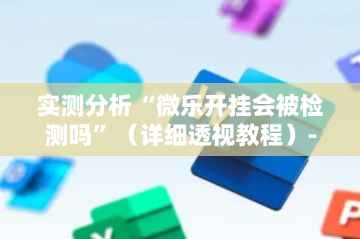 实测分析“微乐开挂会被检测吗”（详细透视教程）-哔哩哔哩