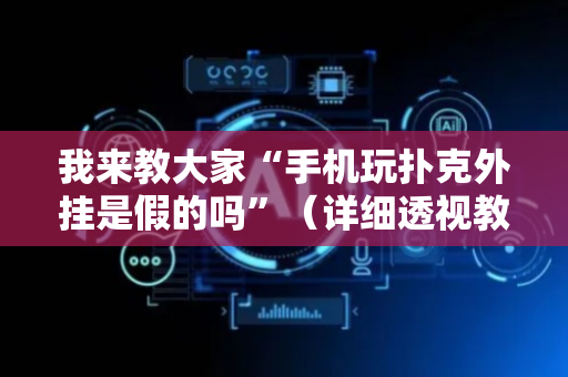 我来教大家“手机玩扑克外挂是假的吗”（详细透视教程）-哔哩哔哩