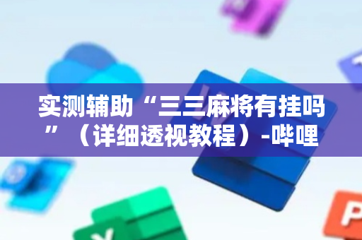 实测辅助“三三麻将有挂吗”（详细透视教程）-哔哩哔哩
