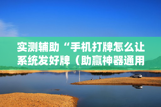实测辅助“手机打牌怎么让系统发好牌（助赢神器通用版）