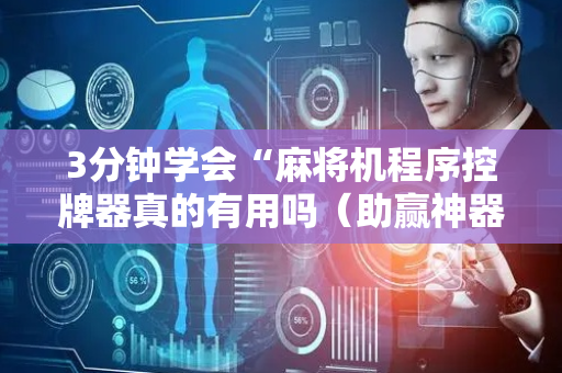 3分钟学会“麻将机程序控牌器真的有用吗（助赢神器通用版）