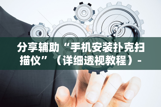 分享辅助“手机安装扑克扫描仪”（详细透视教程）-哔哩哔哩