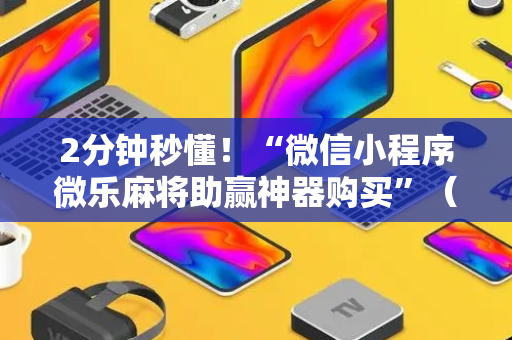 2分钟秒懂！“微信小程序微乐麻将助赢神器购买”（详细辅助教程）-哔哩哔哩