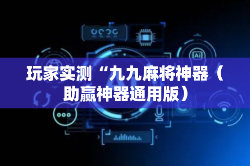 玩家实测“九九麻将神器（助赢神器通用版）