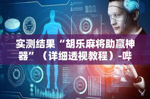 实测结果“胡乐麻将助赢神器”（详细透视教程）-哔哩哔哩