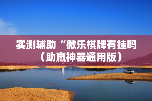 实测辅助“微乐棋牌有挂吗（助赢神器通用版）