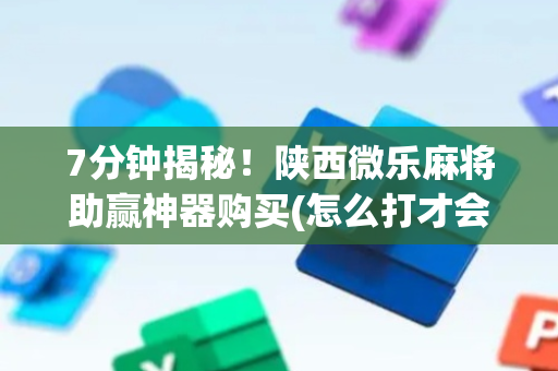 7分钟揭秘！陕西微乐麻将助赢神器购买(怎么打才会赢)