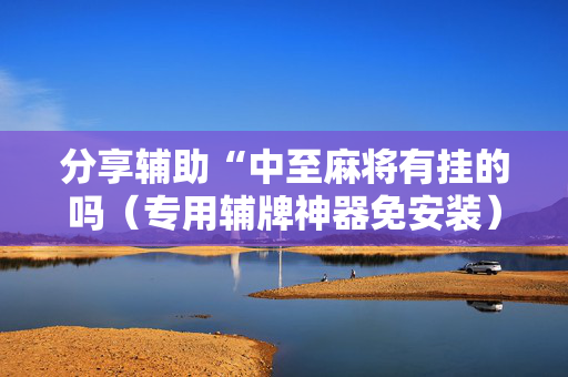 分享辅助“中至麻将有挂的吗（专用辅牌神器免安装）