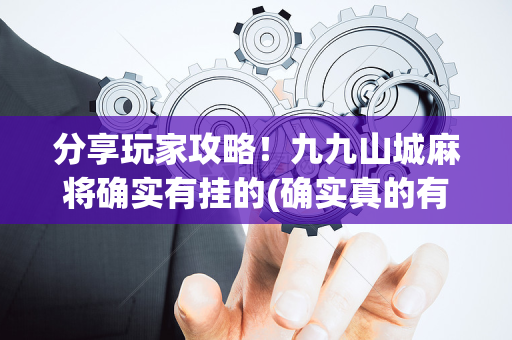 分享玩家攻略！九九山城麻将确实有挂的(确实真的有挂)