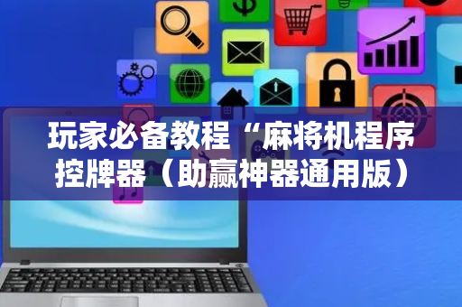 玩家必备教程“麻将机程序控牌器（助赢神器通用版）