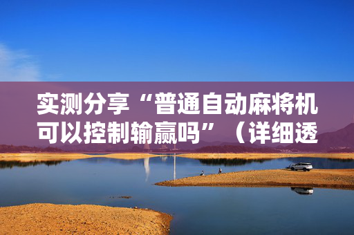 实测分享“普通自动麻将机可以控制输赢吗”（详细透视教程）-哔哩哔哩