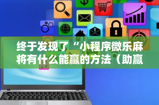 终于发现了“小程序微乐麻将有什么能赢的方法（助赢神器通用版）