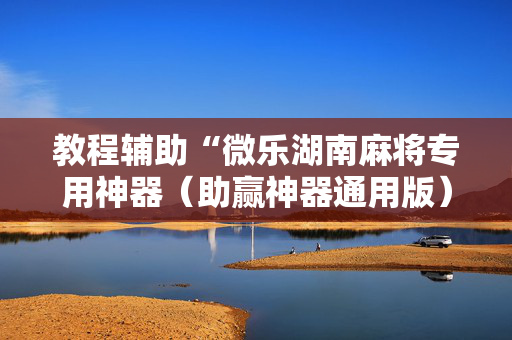 教程辅助“微乐湖南麻将专用神器（助赢神器通用版）