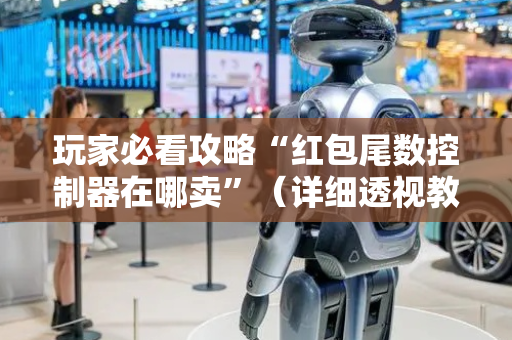 玩家必看攻略“红包尾数控制器在哪卖”（详细透视教程）-哔哩哔哩