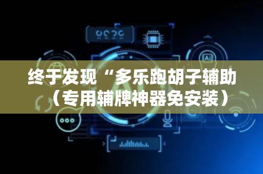 终于发现“多乐跑胡子辅助（专用辅牌神器免安装）