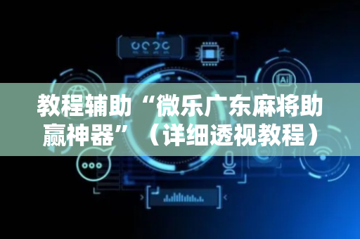 教程辅助“微乐广东麻将助赢神器”（详细透视教程）-哔哩哔哩
