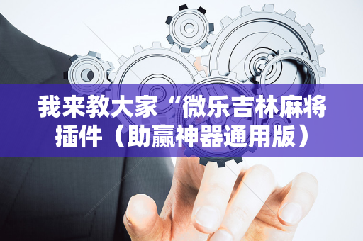我来教大家“微乐吉林麻将插件（助赢神器通用版）
