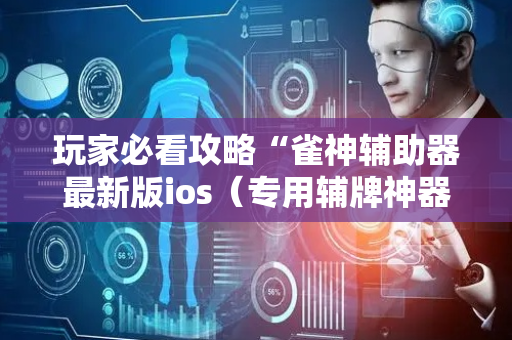 玩家必看攻略“雀神辅助器最新版ios（专用辅牌神器免安装）