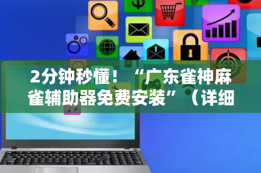 2分钟秒懂！“广东雀神麻雀辅助器免费安装”（详细透视教程）-哔哩哔哩