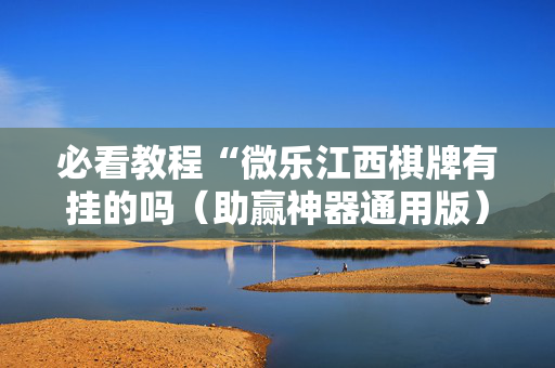 必看教程“微乐江西棋牌有挂的吗（助赢神器通用版）