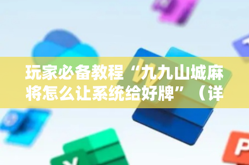玩家必备教程“九九山城麻将怎么让系统给好牌”（详细透视教程）-哔哩哔哩