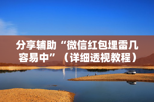 分享辅助“微信红包埋雷几容易中”（详细透视教程）-哔哩哔哩